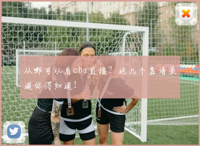 从哪可以看cba直播？这几个靠谱渠道你得知道！